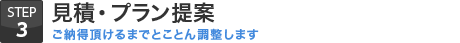 STEP.3 見積・プラン提案【ご納得頂けるまでとことん調整します】